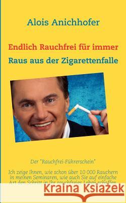 Endlich Rauchfrei für immer: Raus aus der Zigarettenfalle Anichhofer, Alois 9783837095524