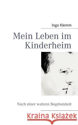 Mein Leben im Kinderheim: Nach einer wahren Begebenheit Klemm, Ingo 9783837096446