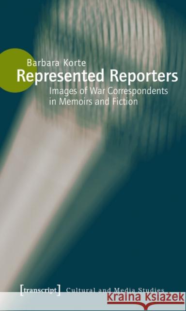 Represented Reporters: Images of War Correspondents in Memoirs and Fiction Korte, Barbara 9783837610628