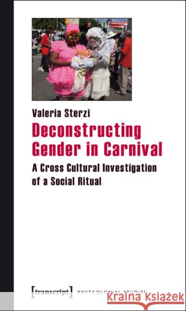 Deconstructing Gender in Carnival: A Cross Cultural Investigation of a Social Ritual Sterzi, Valeria 9783837613483 Transcript Verlag, Roswitha Gost, Sigrid Noke