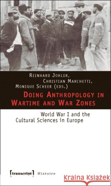Doing Anthropology in Wartime and War Zones: World War I and the Cultural Sciences in Europe Johler, Reinhard 9783837614220 Transcript Verlag, Roswitha Gost, Sigrid Noke