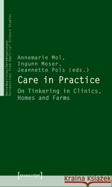 Care in Practice: On Tinkering in Clinics, Homes and Farms Mol, Annemarie 9783837614473 transcript