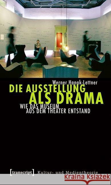 Die Ausstellung als Drama : Wie das Museum aus dem Theater entstand Hanak-Lettner, Werner   9783837616002