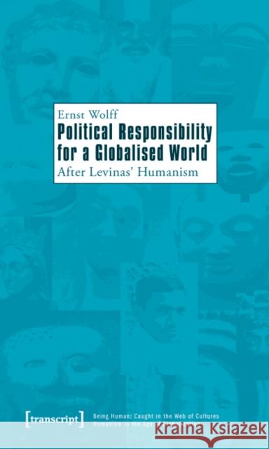 Political Responsibility for a Globalised World: After Levinas' Humanism Wolff, Ernst 9783837616941