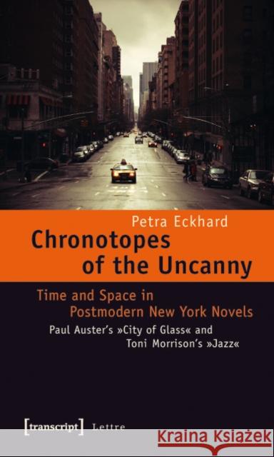 Chronotopes of the Uncanny: Time and Space in Postmodern New York Novels. Paul Auster's City of Glass and Toni Morrison's Jazz Eckhard, Petra 9783837618419 transcript
