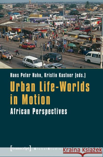 Urban Life-Worlds in Motion: African Perspectives  9783837620221 transcript