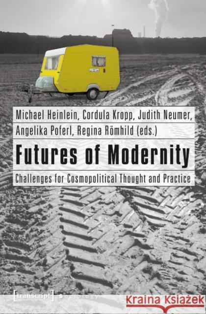 Futures of Modernity: Challenges for Cosmopolitical Thought and Practice Heinlein, Michael 9783837620764