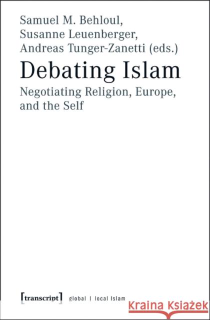 Debating Islam: Negotiating Religion, Europe, and the Self Behloul, Samuel 9783837622492 Transcript-Verlag