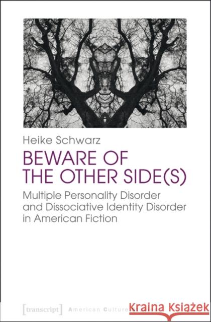 Beware of the Other Side(s): Multiple Personality Disorder and Dissociative Identity Disorder in American Fiction Schwarz, Heike 9783837624885 transcript