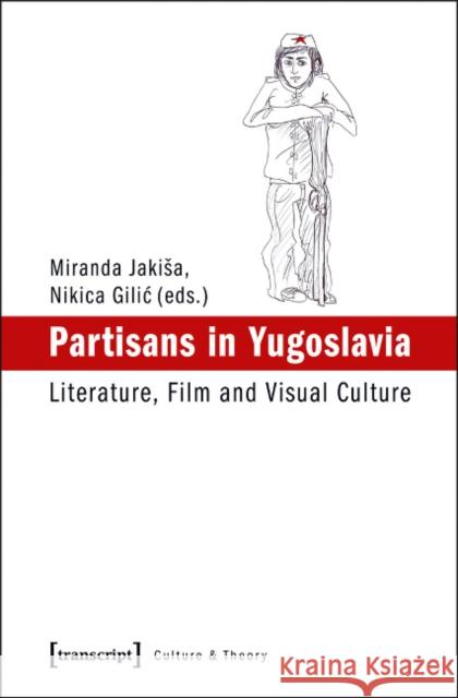 Partisans in Yugoslavia: Literature, Film, and Visual Culture Jakisa, Miranda 9783837625226 Transcript Verlag, Roswitha Gost, Sigrid Noke