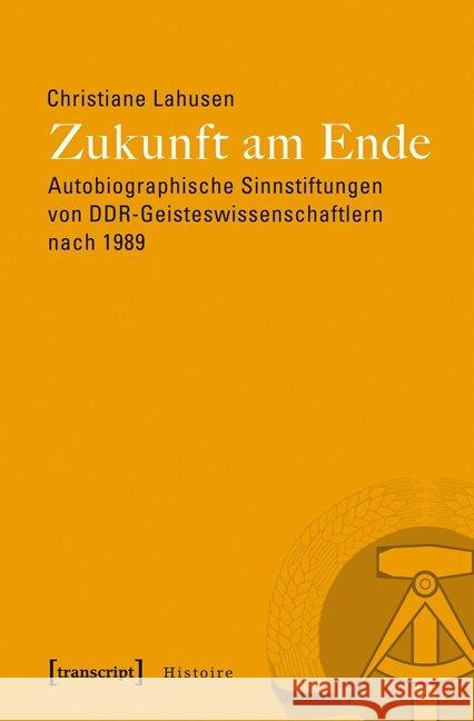 Zukunft am Ende : Autobiographische Sinnstiftungen von DDR-Geisteswissenschaftlern nach 1989 Lahusen, Christiane 9783837625851 transcript