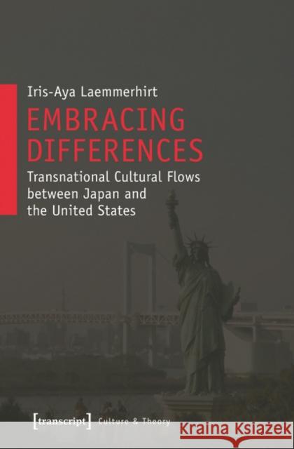 Embracing Differences: Transnational Cultural Flows Between Japan and the United States Laemmerhirt, Iris-Aya 9783837626001 transcript