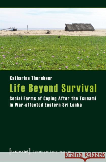 Life Beyond Survival: Social Forms of Coping After the Tsunami in War-Affected Eastern Sri Lanka Katharina Thurnheer 9783837626018 Transcript Verlag, Roswitha Gost, Sigrid Noke