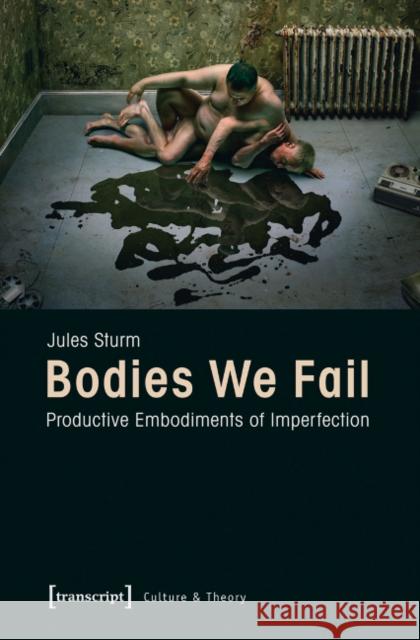 Bodies We Fail: Productive Embodiments of Imperfection Sturm, Jules 9783837626094 Transcript Verlag, Roswitha Gost, Sigrid Noke