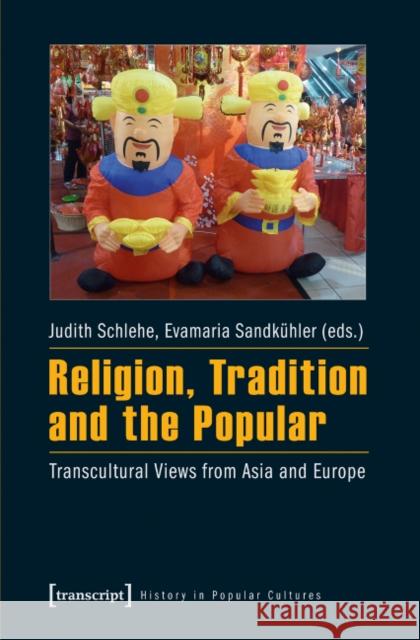 Religion, Tradition, and the Popular: Transcultural Views from Asia and Europe Schlehe, Judith 9783837626131