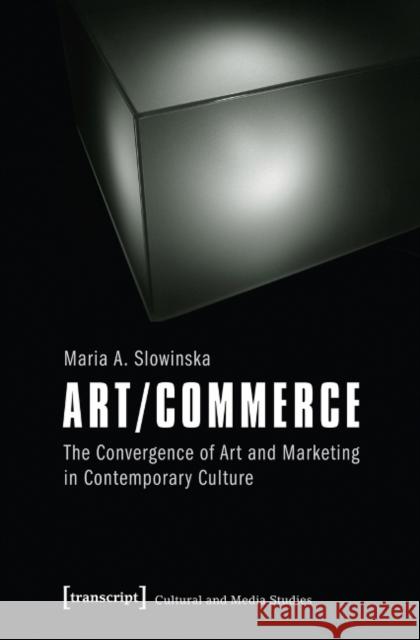 Art/Commerce: The Convergence of Art and Marketing in Contemporary Culture Slowinska, Maria 9783837626193 Transcript Verlag, Roswitha Gost, Sigrid Noke