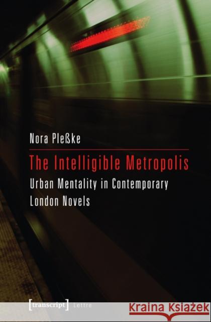 The Intelligible Metropolis: Urban Mentality in Contemporary London Novels Pleßke, Nora 9783837626728 Transcript Verlag, Roswitha Gost, Sigrid Noke