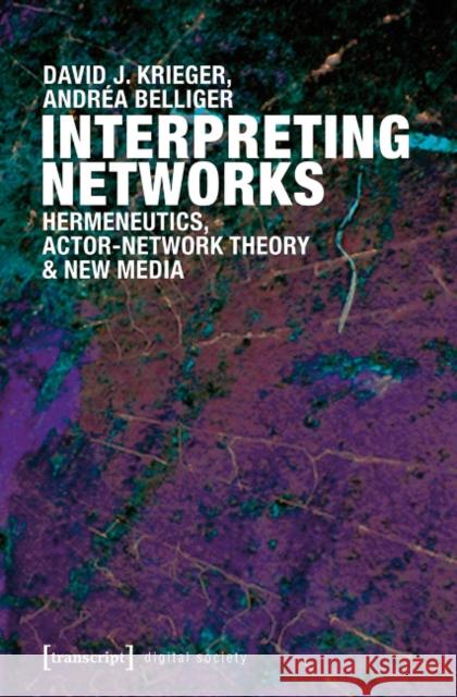 Interpreting Networks: Hermeneutics, Actor-Network Theory, and New Media Belliger, Andréa 9783837628111 transcript
