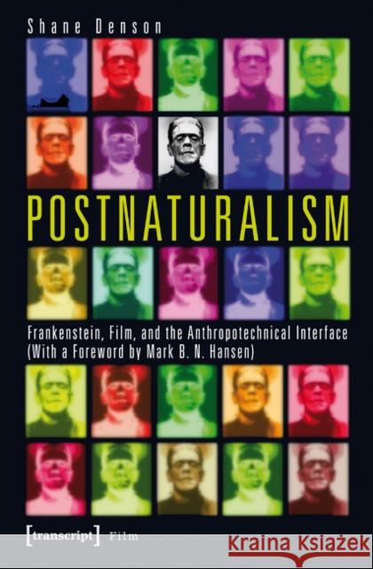 Postnaturalism: Frankenstein, Film, and the Anthropotechnical Interface Denson, Shane 9783837628173 transcript