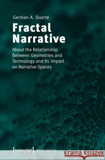 Fractal Narrative: About the Relationship Between Geometries and Technology and Its Impact on Narrative Spaces Duarte, German 9783837628296