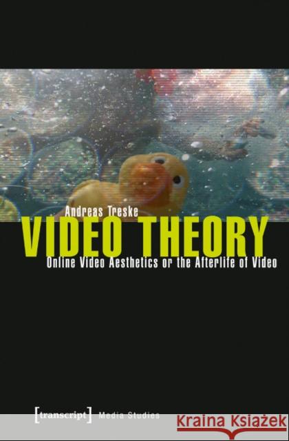 Video Theory: Online Video Aesthetics or the Afterlife of Video Treske, Andreas 9783837630589 transcript