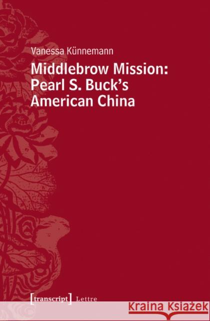 Middlebrow Mission: Pearl S. Buck's American China Vanessa K?nnemann 9783837631081 Transcript Verlag, Roswitha Gost, Sigrid Noke