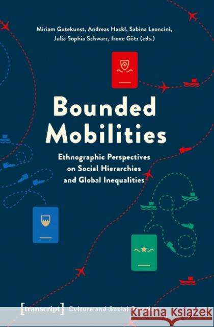 Bounded Mobilities: Ethnographic Perspectives on Social Hierarchies and Global Inequalities Gutekunst, Miriam 9783837631234 Transcript Verlag, Roswitha Gost, Sigrid Noke