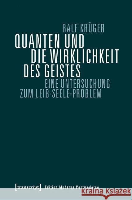 Quanten und die Wirklichkeit des Geistes : Eine Untersuchung zum Leib-Seele-Problem Krüger, Ralf 9783837631739