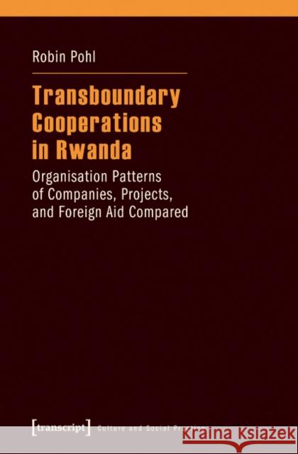 Transboundary Cooperations in Rwanda: Organisation Patterns of Companies, Projects, and Foreign Aid Compared Pohl, Robin 9783837633122 transcript