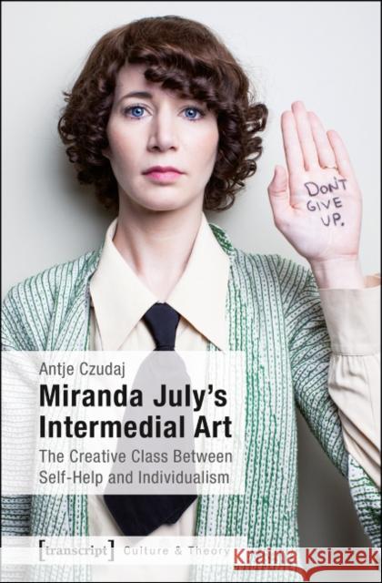 Miranda July's Intermedial Art: The Creative Class Between Self-Help and Individualism Czudaj, Antje 9783837633696 Transcript Verlag, Roswitha Gost, Sigrid Noke