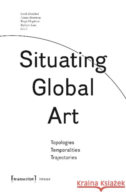 Situating Global Art: Topologies - Temporalities - Trajectories Dornhof, Sarah 9783837633979 Transcript Verlag, Roswitha Gost, Sigrid Noke