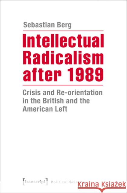 Intellectual Radicalism After 1989: Crisis and Re-Orientation in the British and the American Left Berg, Sebastian 9783837634181 Transcript Verlag, Roswitha Gost, Sigrid Noke