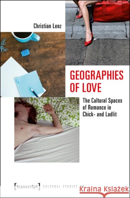 Geographies of Love: The Cultural Spaces of Romance in Chick- And Ladlit Lenz, Christian 9783837634419