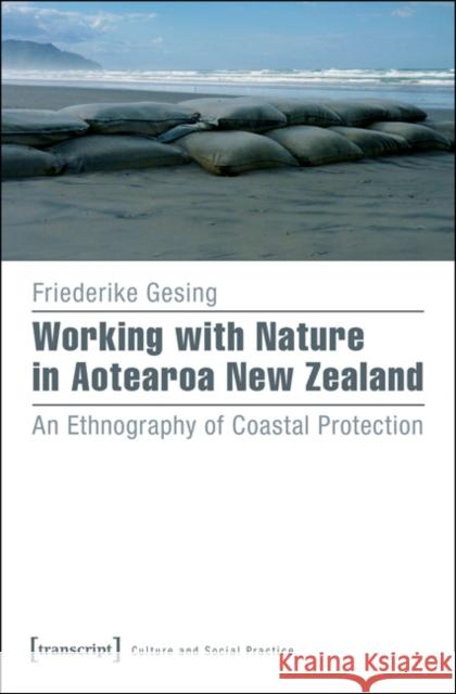 Working with Nature in Aotearoa New Zealand: An Ethnography of Coastal Protection Gesing, Friederike 9783837634464 Transcript Verlag, Roswitha Gost, Sigrid Noke