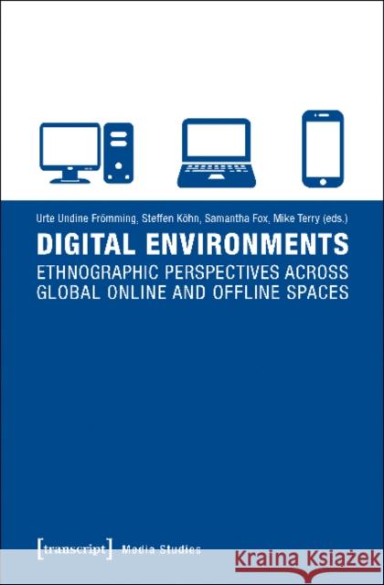 Digital Environments: Ethnographic Perspectives Across Global Online and Offline Spaces Frömming, Urte Undine 9783837634976 Transcript Verlag, Roswitha Gost, Sigrid Noke