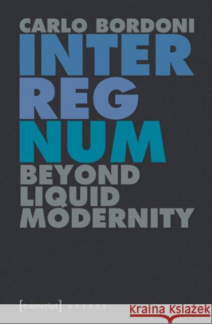 Interregnum: Beyond Liquid Modernity Bordoni, Carlo 9783837635157 Transcript Verlag, Roswitha Gost, Sigrid Noke