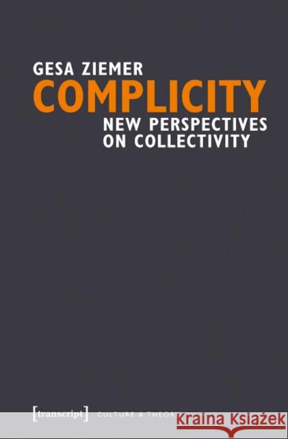 Complicity: New Perspectives on Collectivity Ziemer, Gesa 9783837635171 Transcript Verlag, Roswitha Gost, Sigrid Noke