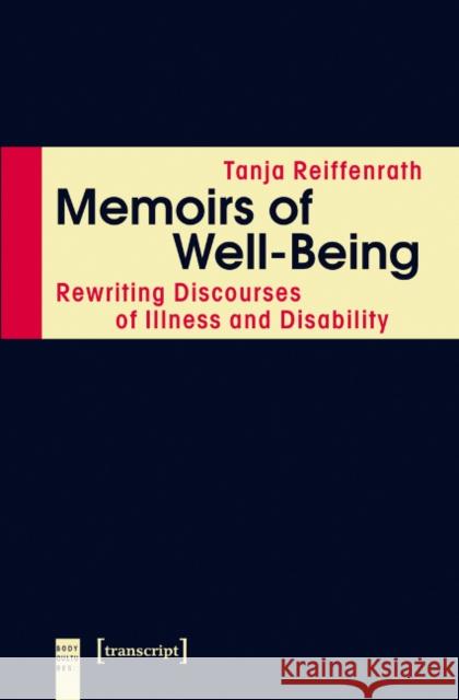 Memoirs of Well-Being: Rewriting Discourses of Illness and Disability Tanja Reiffenrath 9783837635461 Transcript Verlag, Roswitha Gost, Sigrid Noke