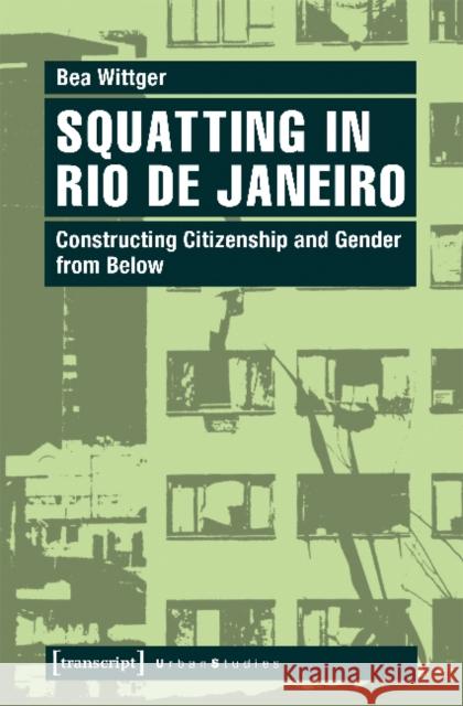 Squatting in Rio de Janeiro: Constructing Citizenship and Gender from Below Bea Wittger 9783837635478 Transcript Verlag, Roswitha Gost, Sigrid Noke