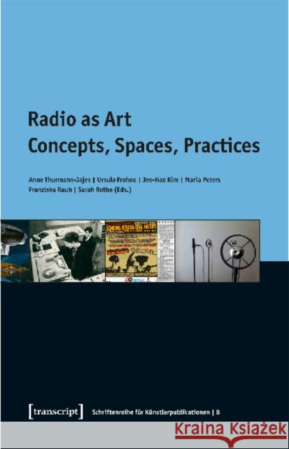 Radio as Art: Concepts, Spaces, Practices Thurmann-Jajes, Anne 9783837636178 Transcript Verlag, Roswitha Gost, Sigrid Noke