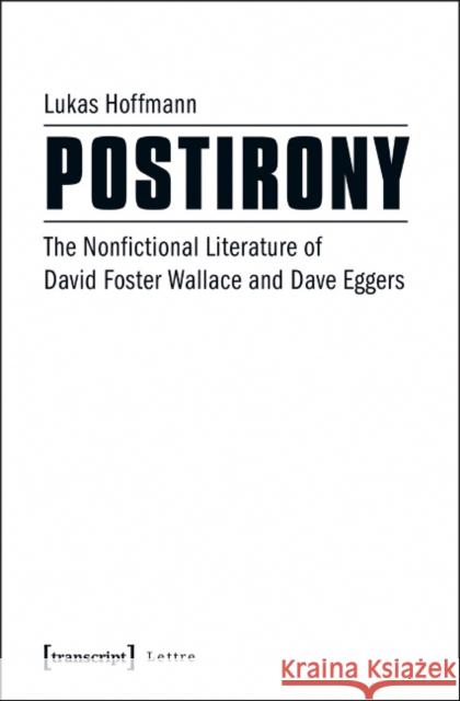 Postirony: The Nonfictional Literature of David Foster Wallace and Dave Eggers Hoffmann, Lukas 9783837636611 transcript