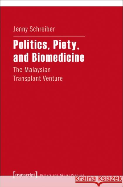 Politics, Piety, and Biomedicine: The Malaysian Transplant Venture Schreiber, Jenny 9783837637021 transcript