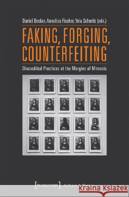 Faking, Forging, Counterfeiting: Discredited Practices at the Margins of Mimesis Fischer, Annalisa 9783837637625 Transcript Verlag, Roswitha Gost, Sigrid Noke