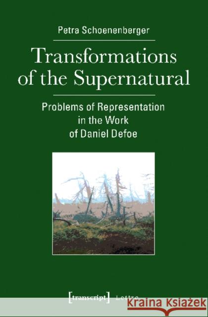 Transformations of the Supernatural: Problems of Representation in the Work of Daniel Defoe Schoenenberger, Petra 9783837637755 transcript