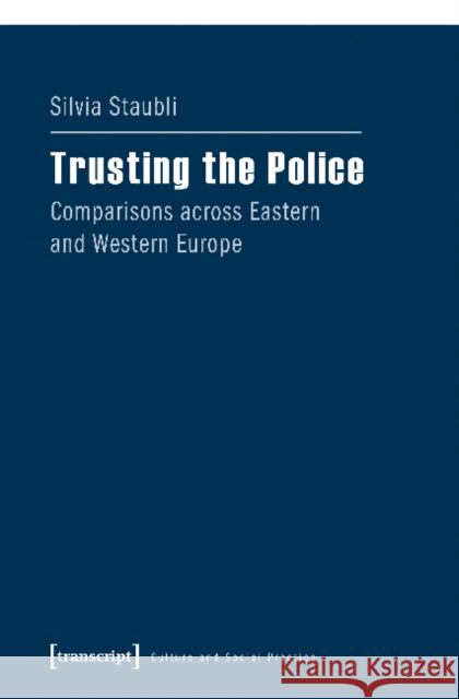 Trusting the Police: Comparisons Across Eastern and Western Europe Staubli, Silvia 9783837637823 transcript