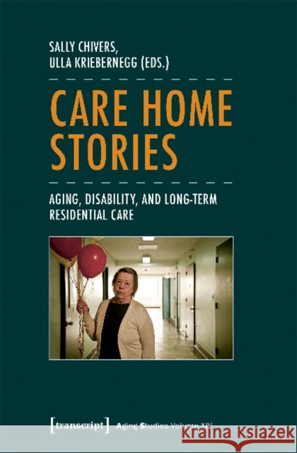 Care Home Stories: Aging, Disability, and Long-Term Residential Care Chivers, Sally 9783837638059
