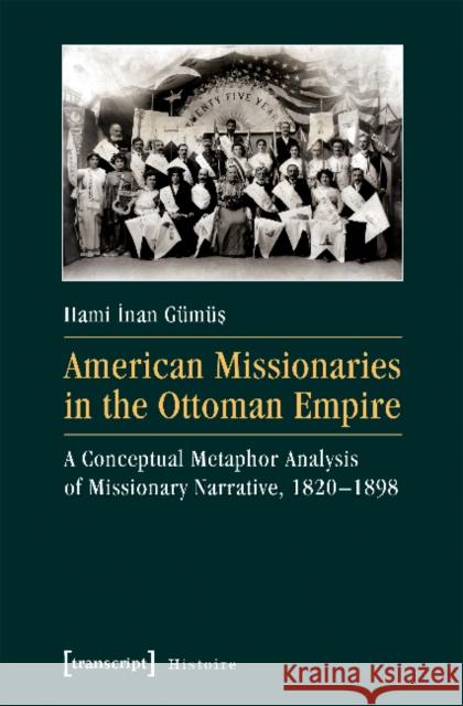 American Missionaries in the Ottoman Empire: A Conceptual Metaphor Analysis of Missionary Narrative, 1820-1898 Gümüs, Hami Inan 9783837638080 Transcript Verlag, Roswitha Gost, Sigrid Noke