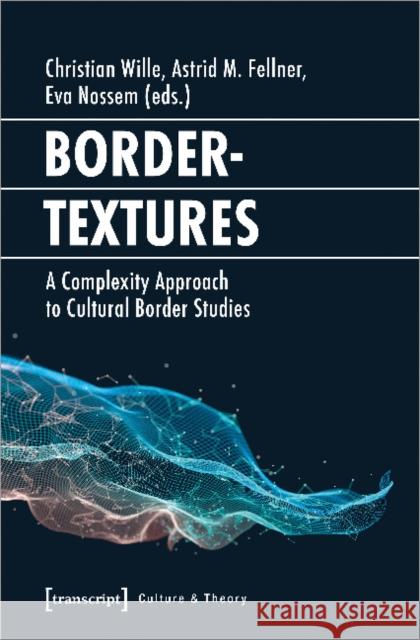 Bordertextures – A Complexity Approach to Cultural Border Studies Eva Nossem 9783837638950 Transcript Publishing