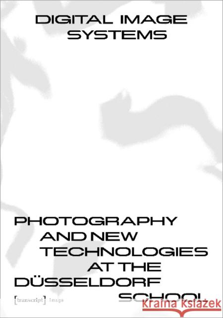 Digital Image Systems: Photography and New Technologies at the Düsseldorf School Gunti, Claus 9783837639025 Transcript Verlag, Roswitha Gost, Sigrid Noke