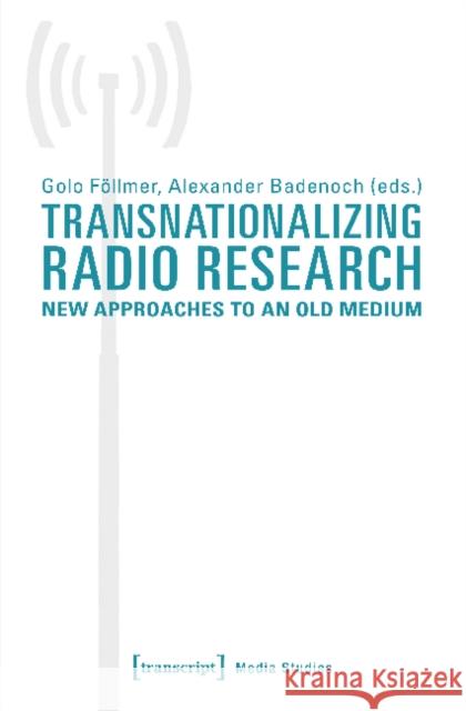 Transnationalizing Radio Research: New Approaches to an Old Medium Alexander Badenoch Golo Fllmer 9783837639131 Transcript Verlag, Roswitha Gost, Sigrid Noke